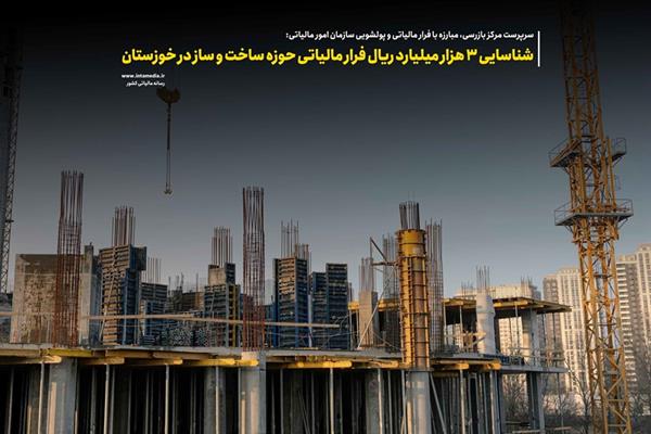 شناسایی 3 هزار میلیارد ریال فرار مالیاتی حوزه ساخت و ساز در خوزستان