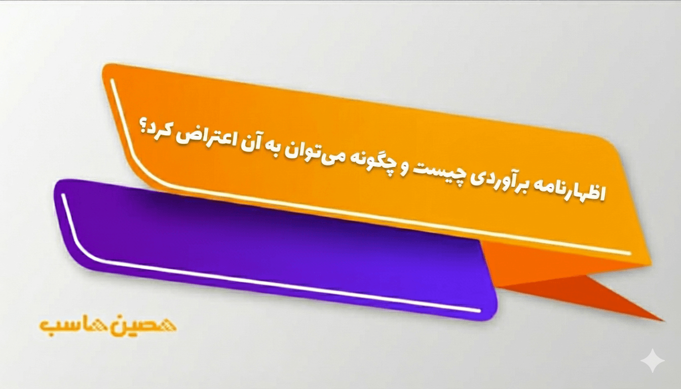 اظهارنامه برآوردی چیست و چگونه می‌‌توان به ان اعتراض کرد؟ 1404