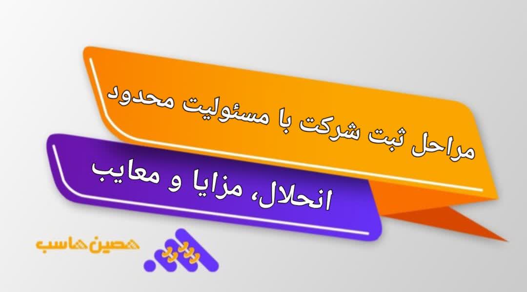 مراحل ثبت شرکت با مسئولیت محدود، انحلال ،مزایا و معایب