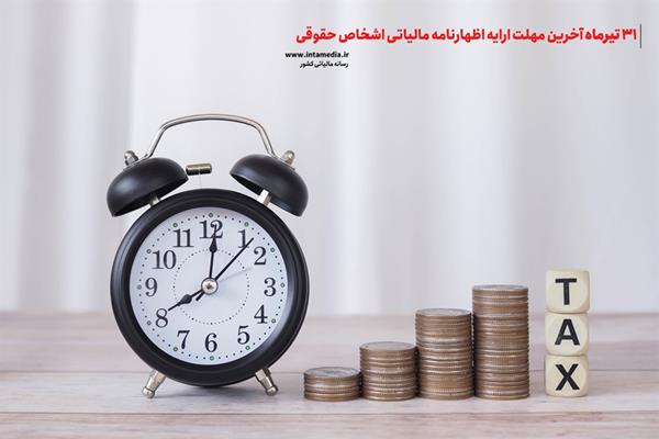 31 تیر آخرین مهلت ارائه اظهارنامه مالیاتی اشخاص حقوقی